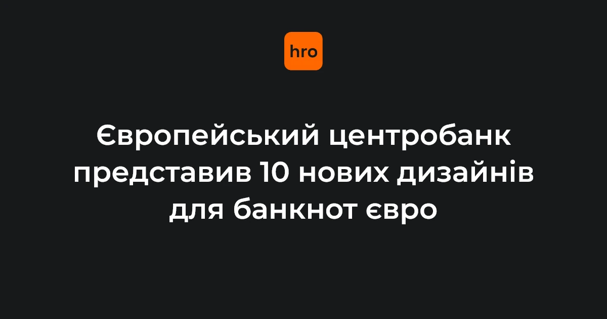Хто обирає новий дизайн євро: президентка ЄЦБ презентувала 10 варіантів